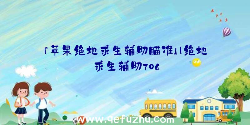 「苹果绝地求生辅助瞄准」|绝地求生辅助706